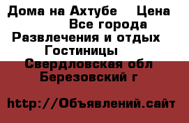 Дома на Ахтубе. › Цена ­ 500 - Все города Развлечения и отдых » Гостиницы   . Свердловская обл.,Березовский г.